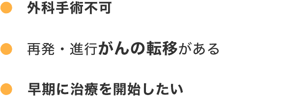 もう抗がん剤治療しかないと言われた、再発・進行がんの転移がある、再発・進行がんの転移がある、早期に治療を開始したい